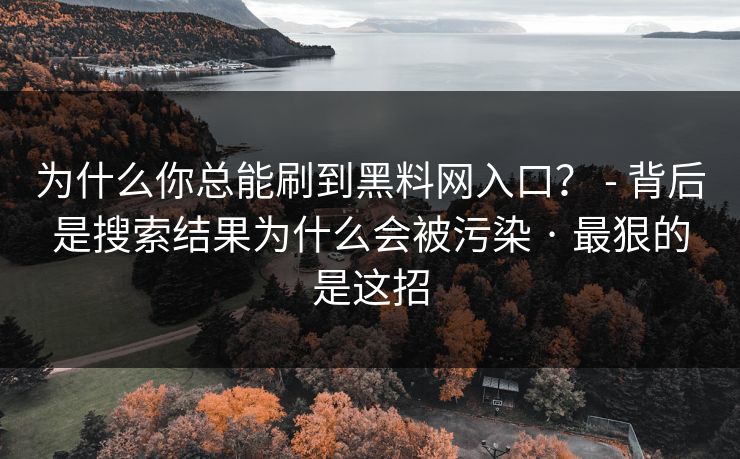 详细阅读:为什么你总能刷到黑料网入口? - 背后是搜索结果为什么会被污染 · 最狠的是这招 为什么你总能刷到黑料网入口? - 背后是搜索结果为什么会被污染 · 最狠的是这招