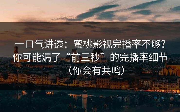 一口气讲透：蜜桃影视完播率不够？你可能漏了“前三秒”的完播率细节（你会有共鸣）