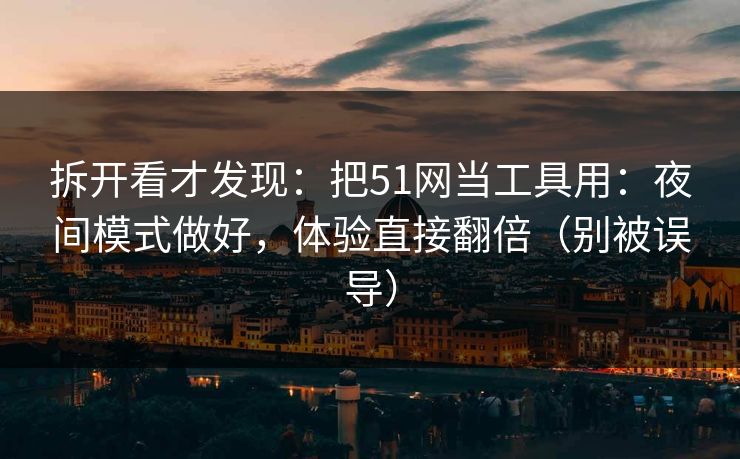 详细阅读:拆开看才发现:把51网当工具用:夜间模式做好,体验直接翻倍(别被误导) 拆开看才发现:把51网当工具用:夜间模式做好,体验直接翻倍(别被误导)