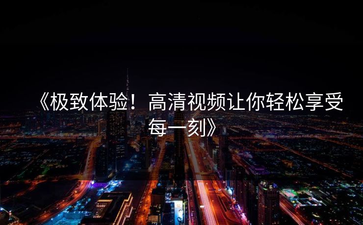 《极致体验！高清视频让你轻松享受每一刻》
