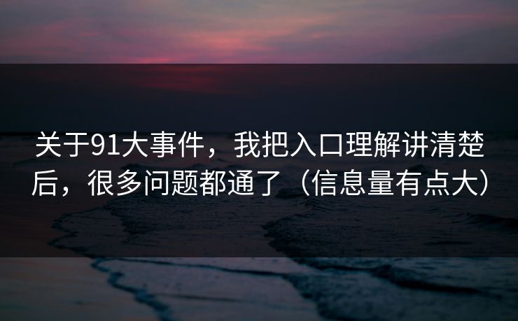 关于91大事件,我把入口理解讲清楚后,很多问题都通了(信息量有点大)