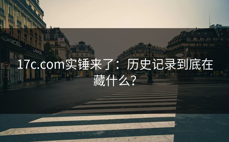 17c.com实锤来了：历史记录到底在藏什么？